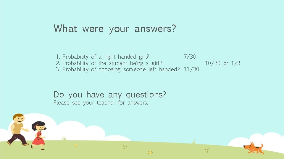 What were your answers? 1. Probability of a right handed girl? 7/30 2. Probability