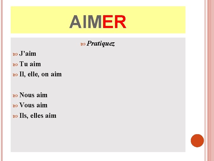 AIMER Pratiquez J’aim Tu aim Il, elle, on aim Nous aim Vous aim Ils,
