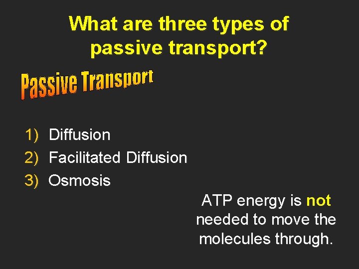What are three types of passive transport? 1) 2) 3) Diffusion Facilitated Diffusion Osmosis