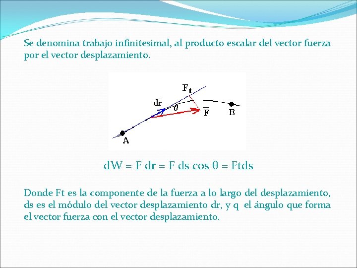 Se denomina trabajo infinitesimal, al producto escalar del vector fuerza por el vector desplazamiento.