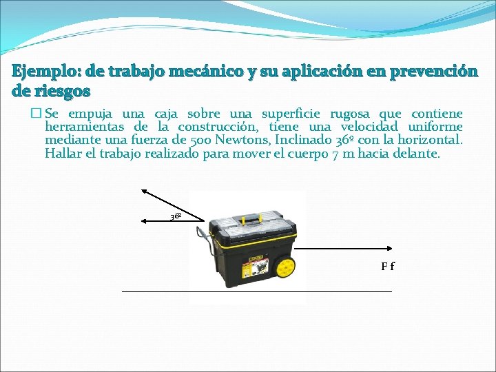 Ejemplo: de trabajo mecánico y su aplicación en prevención de riesgos � Se empuja