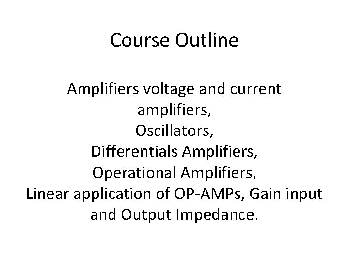 Course Outline Amplifiers voltage and current amplifiers, Oscillators, Differentials Amplifiers, Operational Amplifiers, Linear application