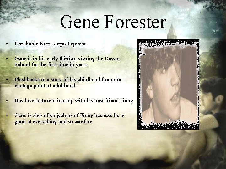 Gene Forester • Unreliable Narrator/protagonist • Gene is in his early thirties, visiting the
