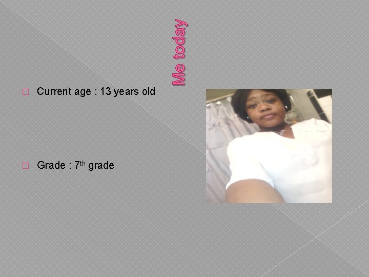 Current age : 13 years old � Grade : 7 th grade Me today