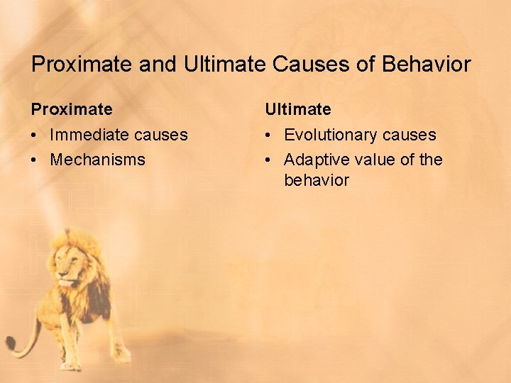 Proximate and Ultimate Causes of Behavior Proximate Ultimate • Immediate causes • Mechanisms •