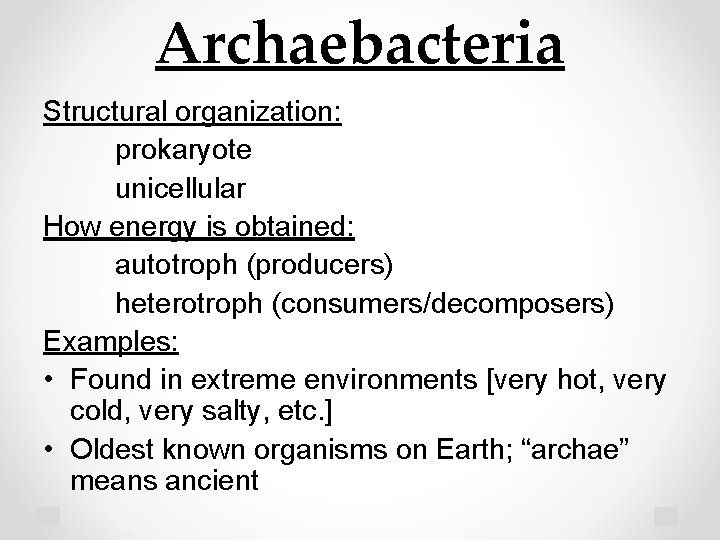 Archaebacteria Structural organization: prokaryote unicellular How energy is obtained: autotroph (producers) heterotroph (consumers/decomposers) Examples: