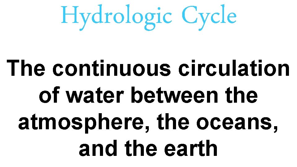 Hydrologic Cycle The continuous circulation of water between the atmosphere, the oceans, and the
