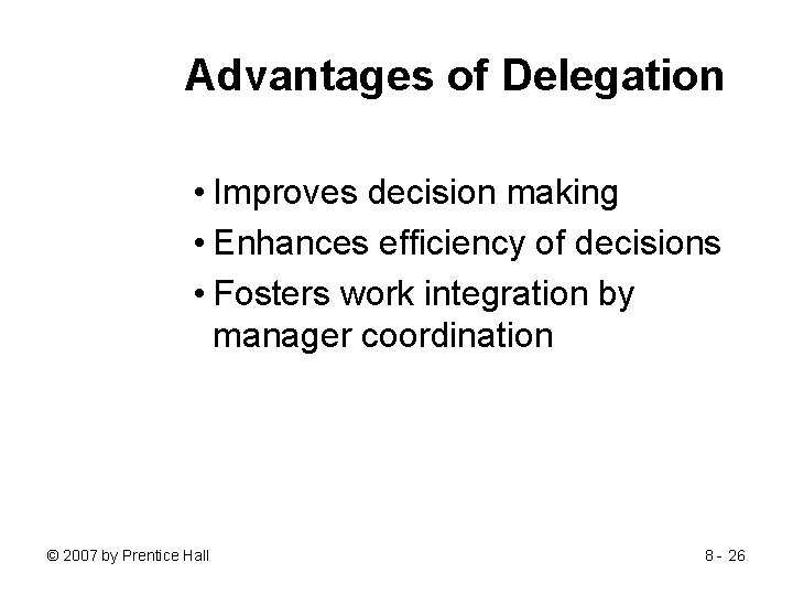 Advantages of Delegation • Improves decision making • Enhances efficiency of decisions • Fosters