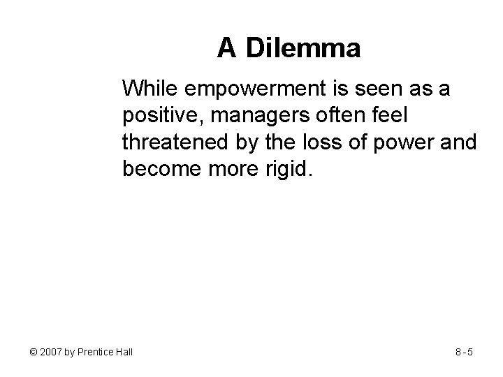 A Dilemma While empowerment is seen as a positive, managers often feel threatened by