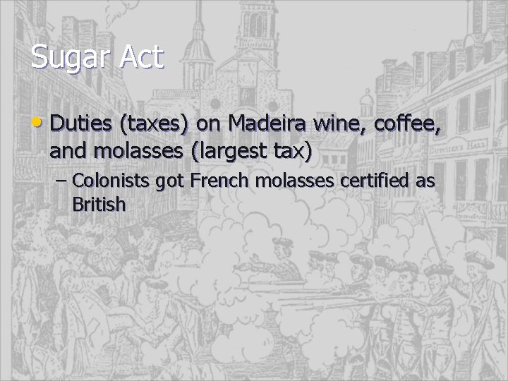 Sugar Act • Duties (taxes) on Madeira wine, coffee, and molasses (largest tax) –