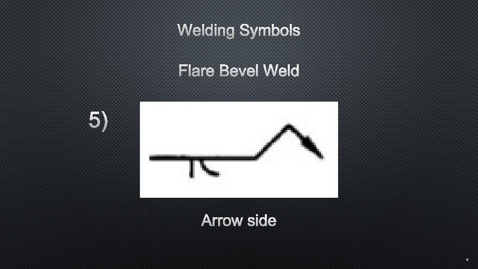 Welding Symbols Flare Bevel Weld 5) Arrow side * 