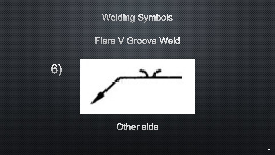 Welding Symbols Flare V Groove Weld 6) Other side * 