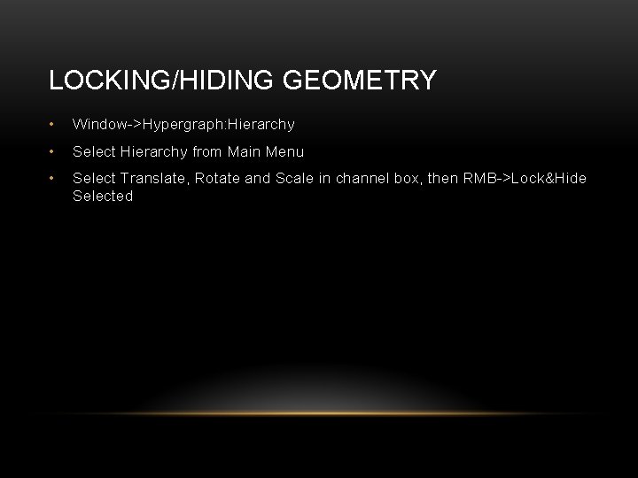 LOCKING/HIDING GEOMETRY • Window->Hypergraph: Hierarchy • Select Hierarchy from Main Menu • Select Translate,