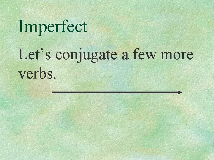 Imperfect Let’s conjugate a few more verbs. 