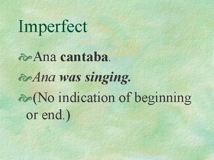 Imperfect Ana cantaba. Ana was singing. (No indication of beginning or end. ) 