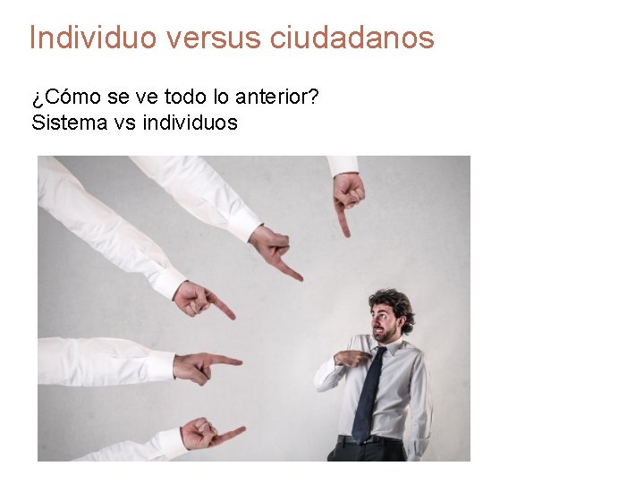 Individuo versus ciudadanos ¿Cómo se ve todo lo anterior? Sistema vs individuos 