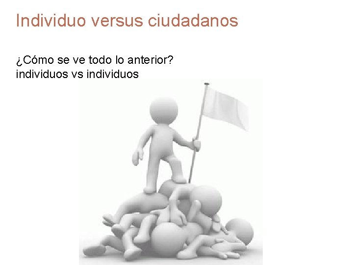 Individuo versus ciudadanos ¿Cómo se ve todo lo anterior? individuos vs individuos 