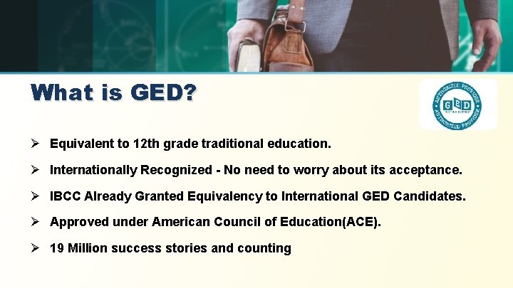 What is GED? Ø Equivalent to 12 th grade traditional education. Ø Internationally Recognized