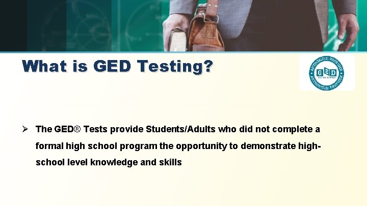 What is GED Testing? Ø The GED® Tests provide Students/Adults who did not complete