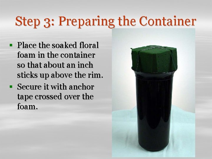 Step 3: Preparing the Container § Place the soaked floral foam in the container
