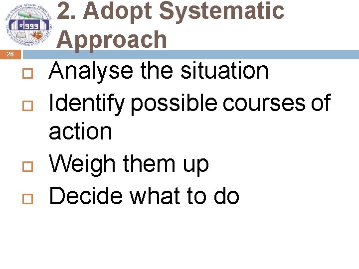 26 2. Adopt Systematic Approach Analyse the situation Identify possible courses of action Weigh