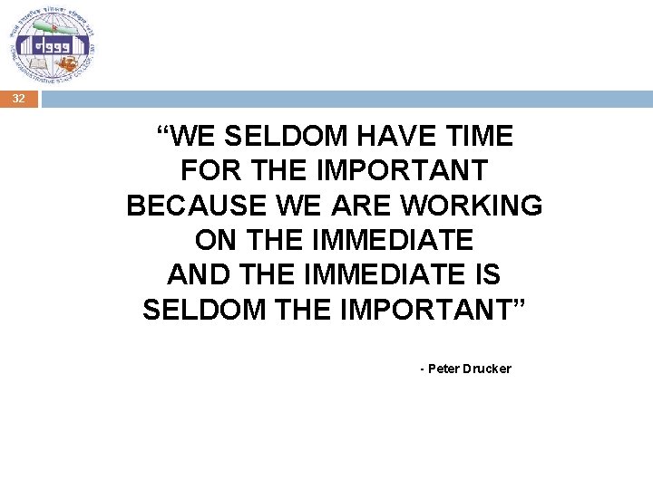 32 “WE SELDOM HAVE TIME FOR THE IMPORTANT BECAUSE WE ARE WORKING ON THE