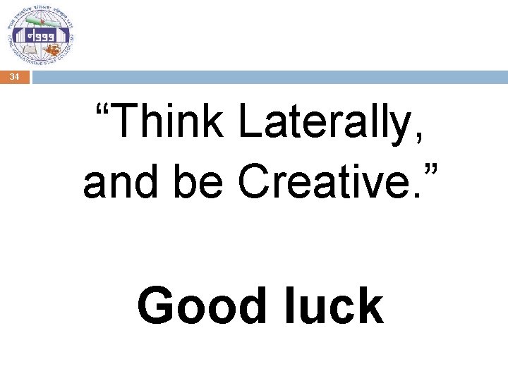 34 “Think Laterally, and be Creative. ” Good luck 