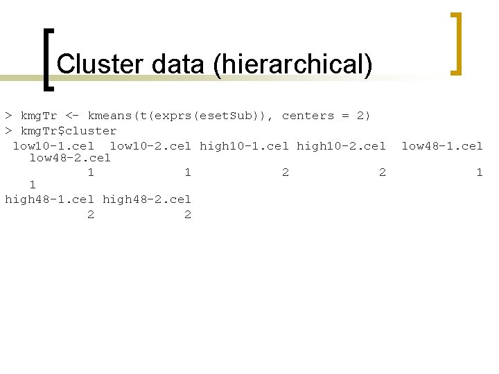 Cluster data (hierarchical) > kmg. Tr <- kmeans(t(exprs(eset. Sub)), centers = 2) > kmg.