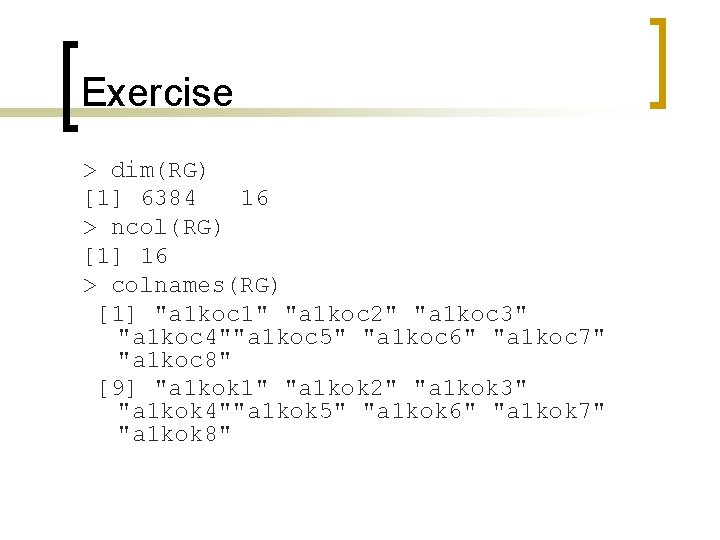 Exercise > dim(RG) [1] 6384 16 > ncol(RG) [1] 16 > colnames(RG) [1] "a