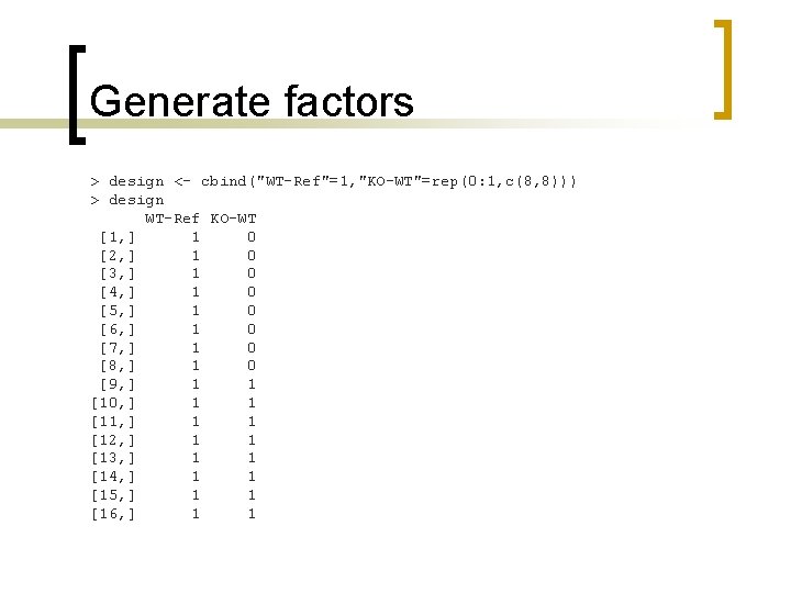 Generate factors > design <- cbind("WT-Ref"=1, "KO-WT"=rep(0: 1, c(8, 8))) > design WT-Ref KO-WT
