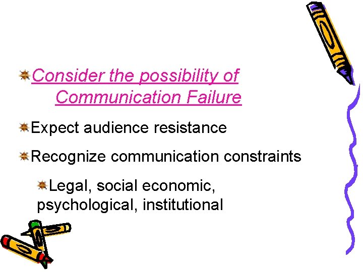 Consider the possibility of Communication Failure Expect audience resistance Recognize communication constraints Legal, social