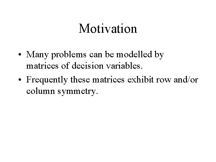 Motivation • Many problems can be modelled by matrices of decision variables. • Frequently