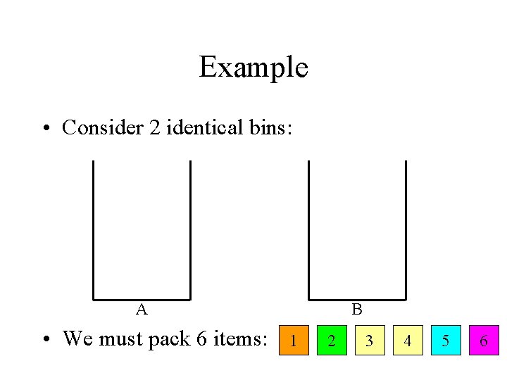 Example • Consider 2 identical bins: A • We must pack 6 items: B