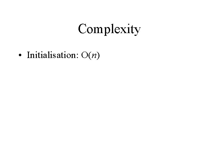 Complexity • Initialisation: O(n) 