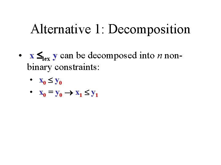 Alternative 1: Decomposition • x lex y can be decomposed into n nonbinary constraints: