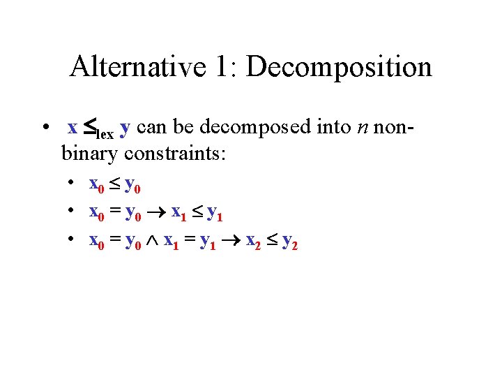 Alternative 1: Decomposition • x lex y can be decomposed into n nonbinary constraints: