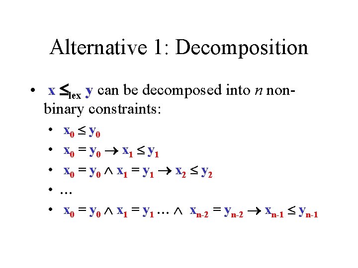 Alternative 1: Decomposition • x lex y can be decomposed into n nonbinary constraints: