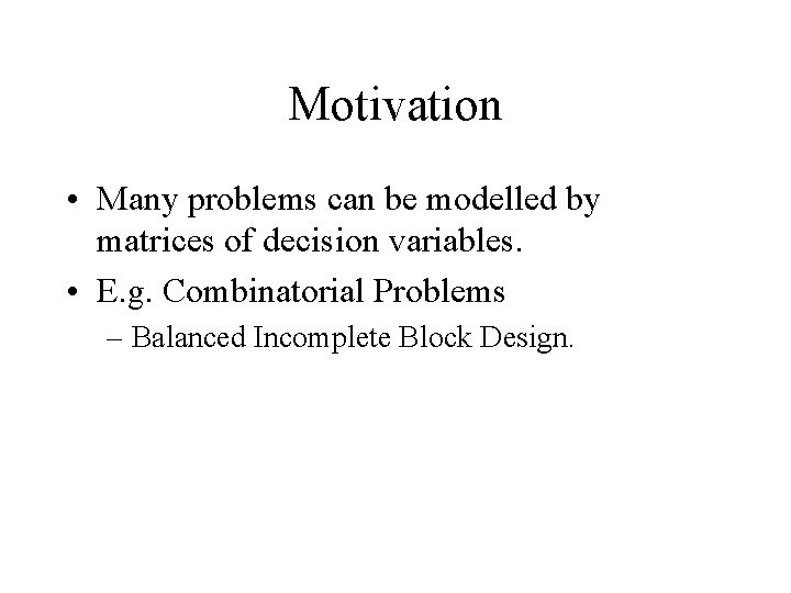 Motivation • Many problems can be modelled by matrices of decision variables. • E.