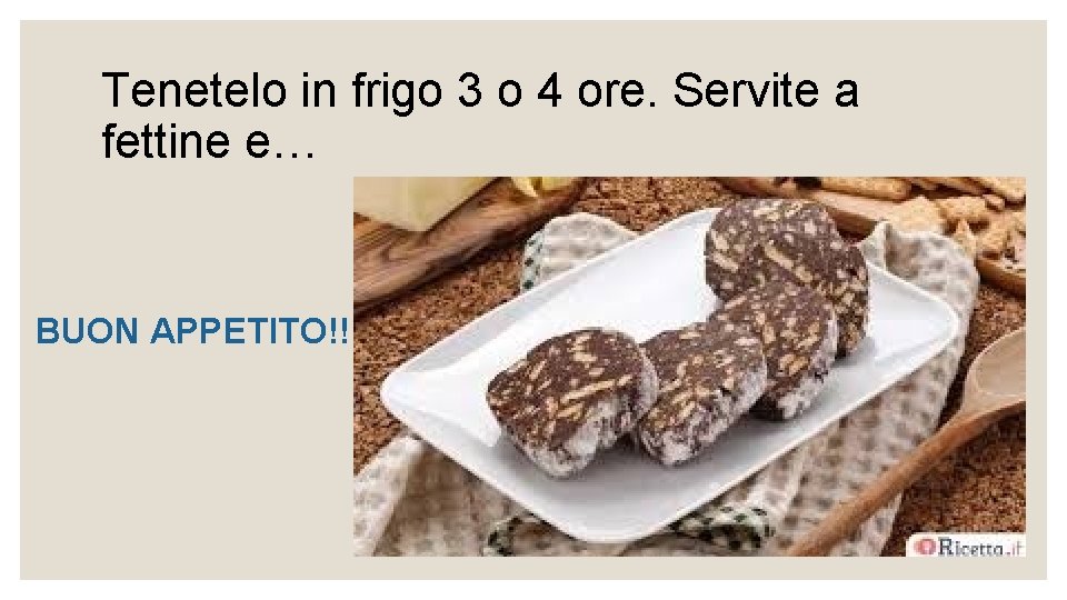 Tenetelo in frigo 3 o 4 ore. Servite a fettine e… BUON APPETITO!! 