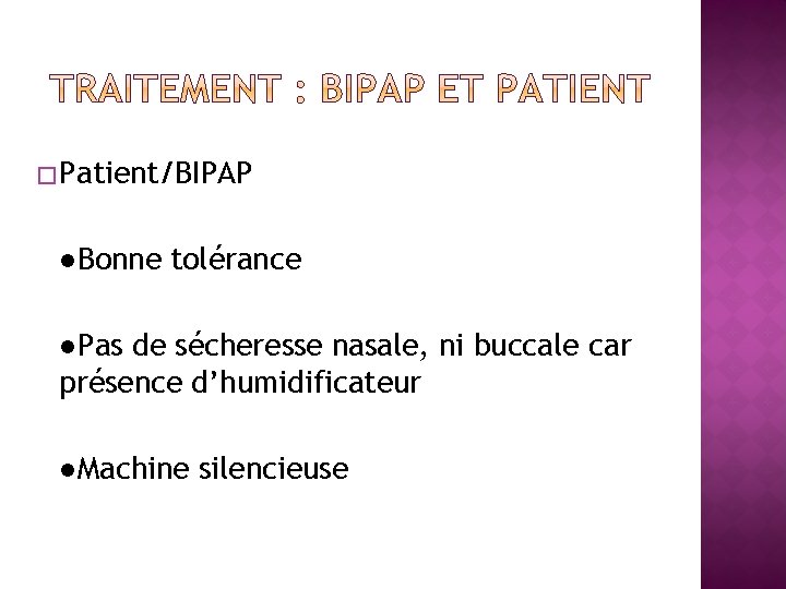 � Patient/BIPAP ●Bonne tolérance ●Pas de sécheresse nasale, ni buccale car présence d’humidificateur ●Machine