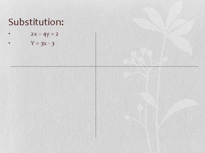 Substitution: • • 2 x – 4 y = 2 Y = 3 x