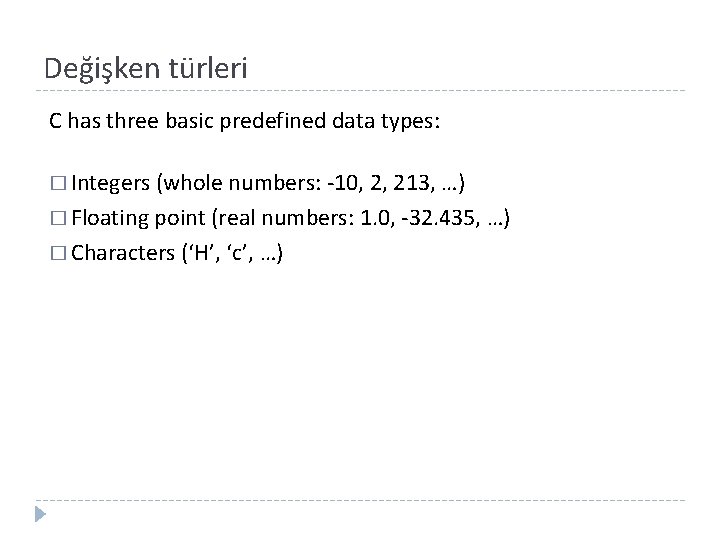 Değişken türleri C has three basic predefined data types: � Integers (whole numbers: -10,