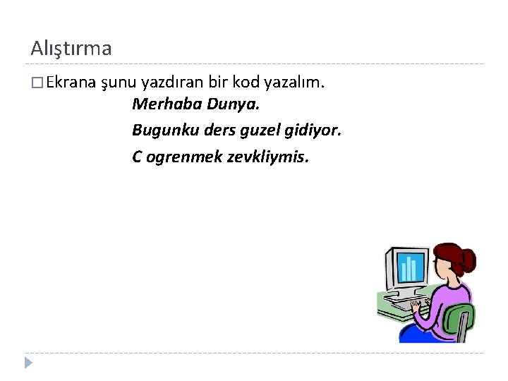 Alıştırma � Ekrana şunu yazdıran bir kod yazalım. Merhaba Dunya. Bugunku ders guzel gidiyor.