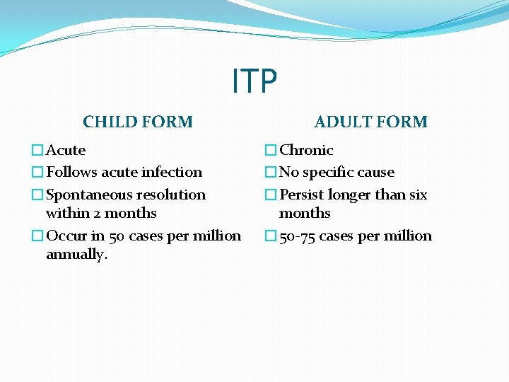 ITP CHILD FORM �Acute �Follows acute infection �Spontaneous resolution within 2 months �Occur in