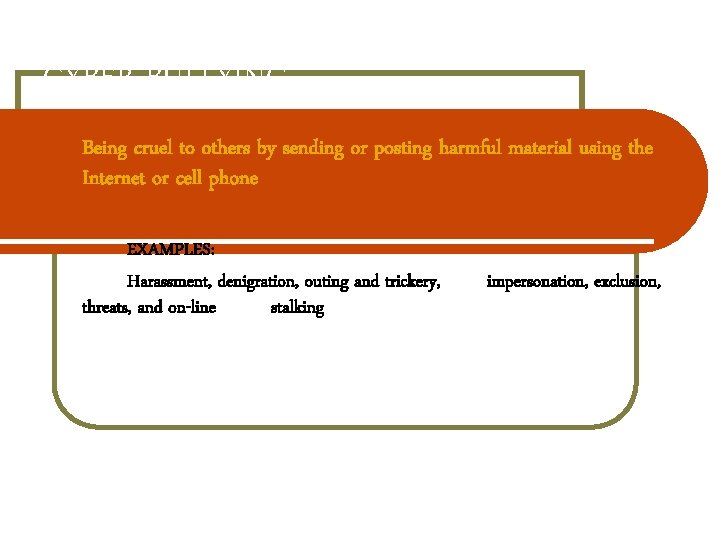 CYBER BULLYING Being cruel to others by sending or posting harmful material using the