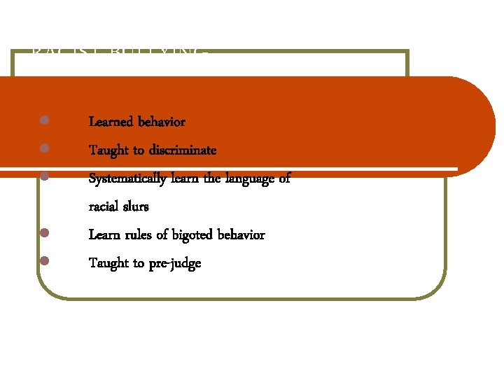 RACIST BULLYING Learned behavior Taught to discriminate Systematically learn the language of racial slurs