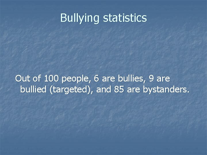 Bullying statistics Out of 100 people, 6 are bullies, 9 are bullied (targeted), and