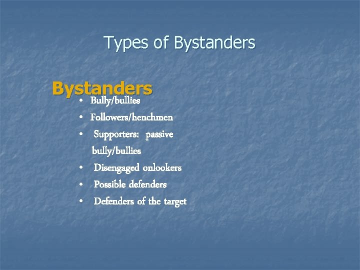 Types of Bystanders • Bully/bullies • Followers/henchmen • Supporters: passive bully/bullies • Disengaged onlookers