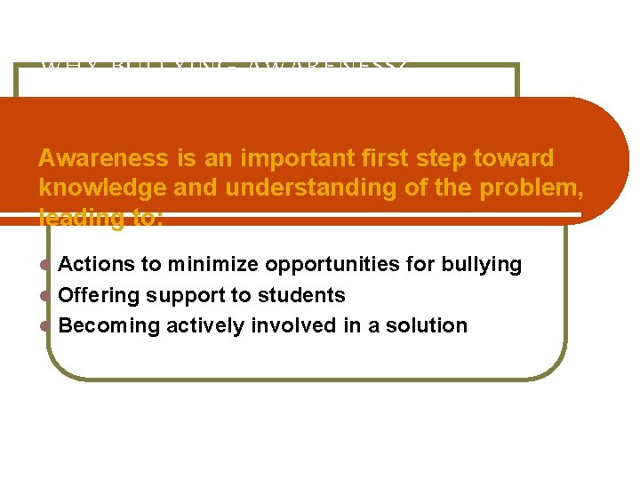 WHY BULLYING AWARENESS? Awareness is an important first step toward knowledge and understanding of