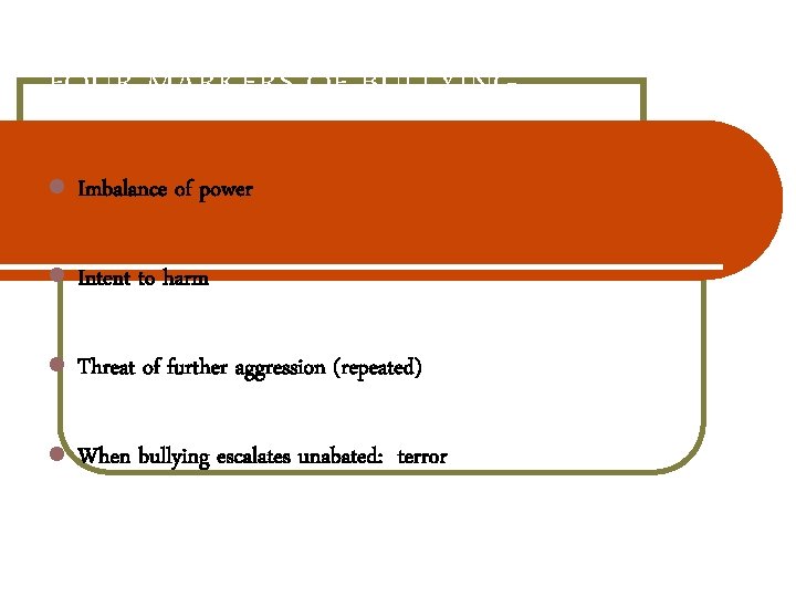 FOUR MARKERS OF BULLYING Imbalance of power Intent to harm Threat of further aggression